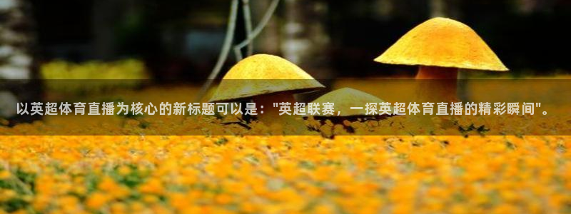 以英超体育直播为核心的新标题可以是：\