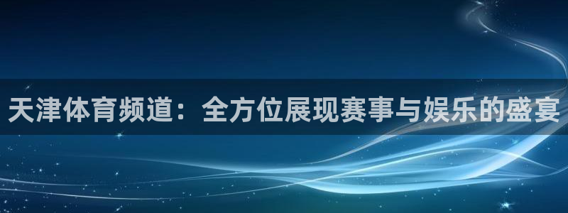 天津体育频道：全方位展现赛事与娱乐的盛宴