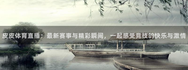 皮皮体育直播：最新赛事与精彩瞬间，一起感受竞技的快乐与激情